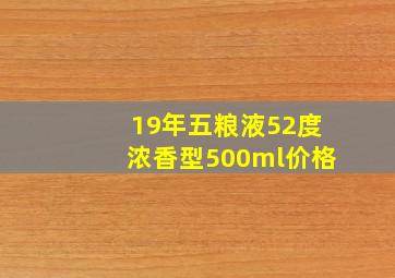 19年五粮液52度浓香型500ml价格