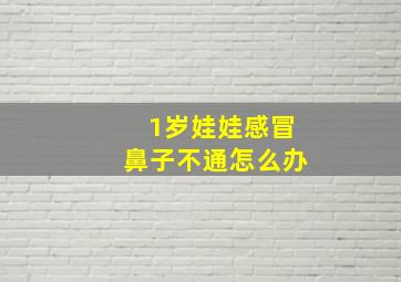 1岁娃娃感冒鼻子不通怎么办