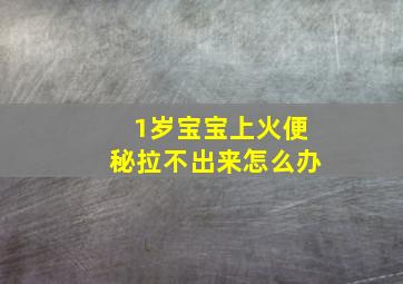 1岁宝宝上火便秘拉不出来怎么办