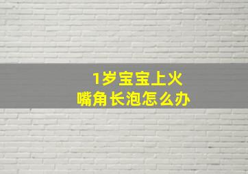 1岁宝宝上火嘴角长泡怎么办