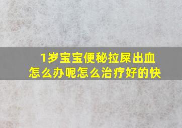 1岁宝宝便秘拉屎出血怎么办呢怎么治疗好的快