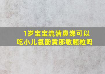 1岁宝宝流清鼻涕可以吃小儿氨酚黄那敏颗粒吗