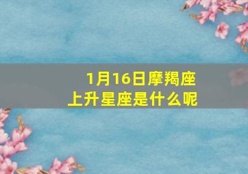 1月16日摩羯座上升星座是什么呢