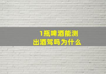 1瓶啤酒能测出酒驾吗为什么