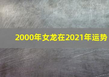 2000年女龙在2021年运势