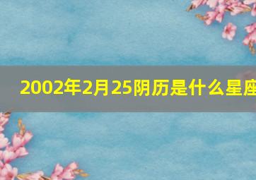 2002年2月25阴历是什么星座