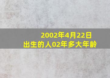 2002年4月22日出生的人02年多大年龄