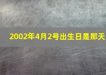 2002年4月2号出生日是那天