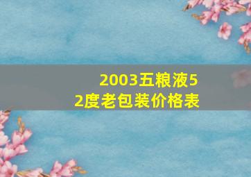 2003五粮液52度老包装价格表