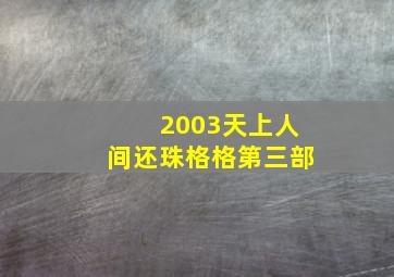 2003天上人间还珠格格第三部