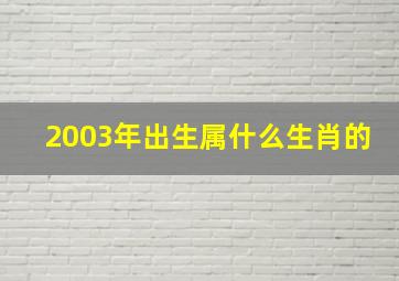 2003年出生属什么生肖的