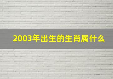 2003年出生的生肖属什么