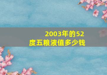 2003年的52度五粮液值多少钱