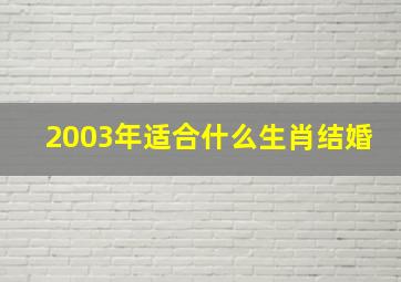 2003年适合什么生肖结婚