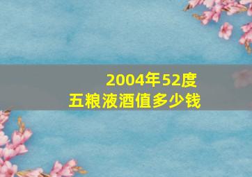 2004年52度五粮液酒值多少钱