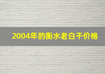 2004年的衡水老白干价格