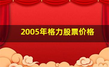 2005年格力股票价格