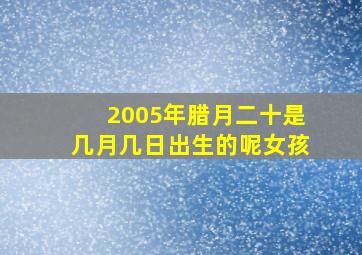 2005年腊月二十是几月几日出生的呢女孩