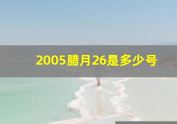 2005腊月26是多少号