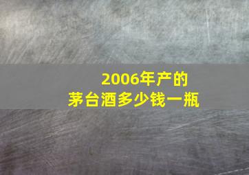 2006年产的茅台酒多少钱一瓶