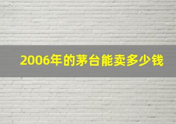 2006年的茅台能卖多少钱