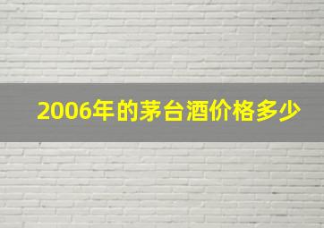 2006年的茅台酒价格多少