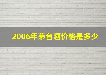 2006年茅台酒价格是多少