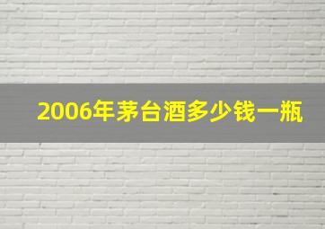 2006年茅台酒多少钱一瓶