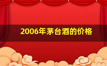 2006年茅台酒的价格