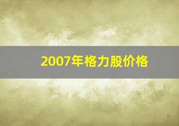 2007年格力股价格