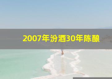 2007年汾酒30年陈酿