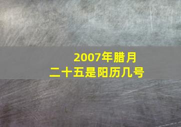 2007年腊月二十五是阳历几号