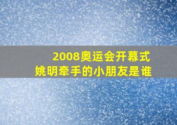 2008奥运会开幕式姚明牵手的小朋友是谁