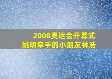 2008奥运会开幕式姚明牵手的小朋友林浩