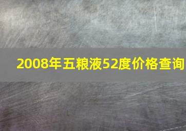 2008年五粮液52度价格查询