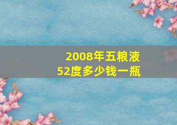 2008年五粮液52度多少钱一瓶