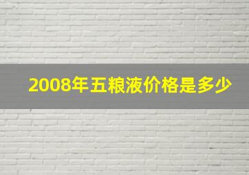 2008年五粮液价格是多少