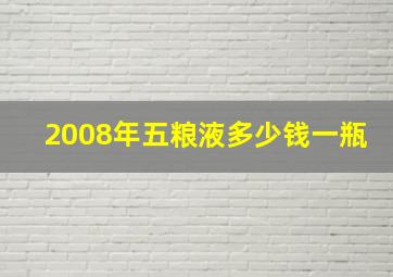 2008年五粮液多少钱一瓶