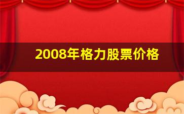 2008年格力股票价格