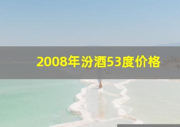 2008年汾酒53度价格