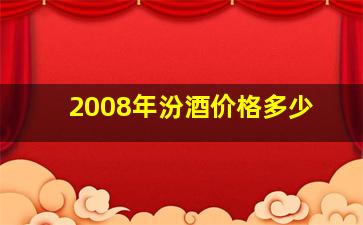 2008年汾酒价格多少