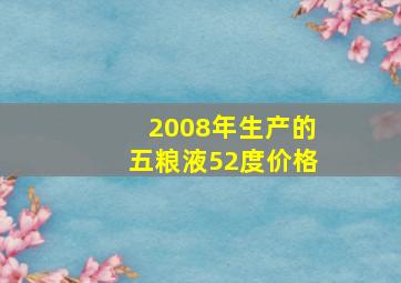 2008年生产的五粮液52度价格