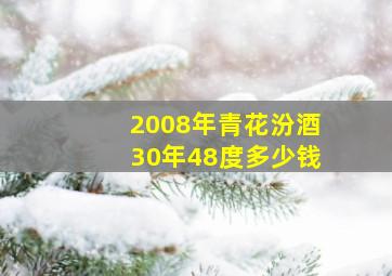 2008年青花汾酒30年48度多少钱