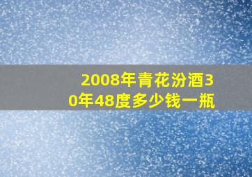 2008年青花汾酒30年48度多少钱一瓶