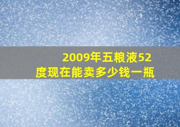 2009年五粮液52度现在能卖多少钱一瓶