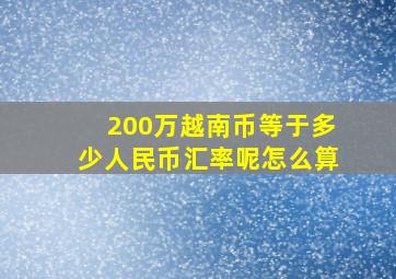 200万越南币等于多少人民币汇率呢怎么算