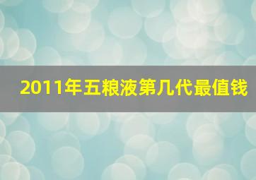 2011年五粮液第几代最值钱