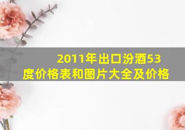 2011年出口汾酒53度价格表和图片大全及价格