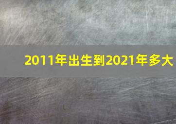 2011年出生到2021年多大