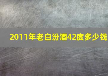 2011年老白汾酒42度多少钱